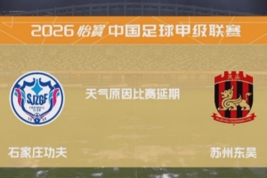 中甲石家庄功夫vs苏州东吴一役因暴雨延期 比赛日期将另行公布
